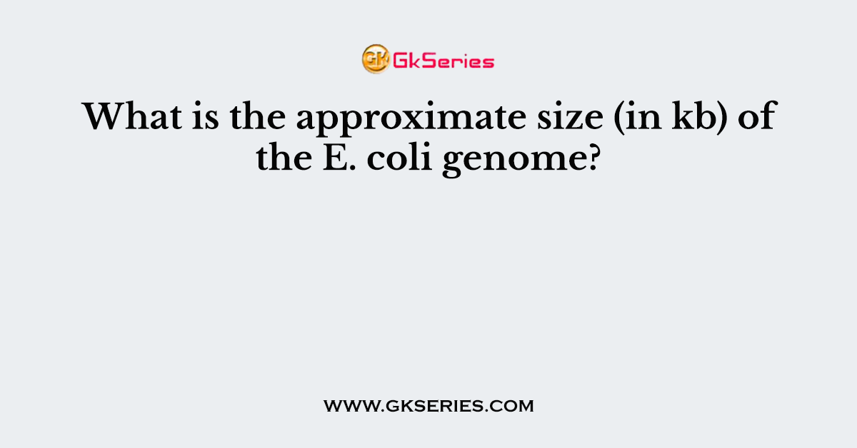 What is the approximate size (in kb) of the E. coli genome?