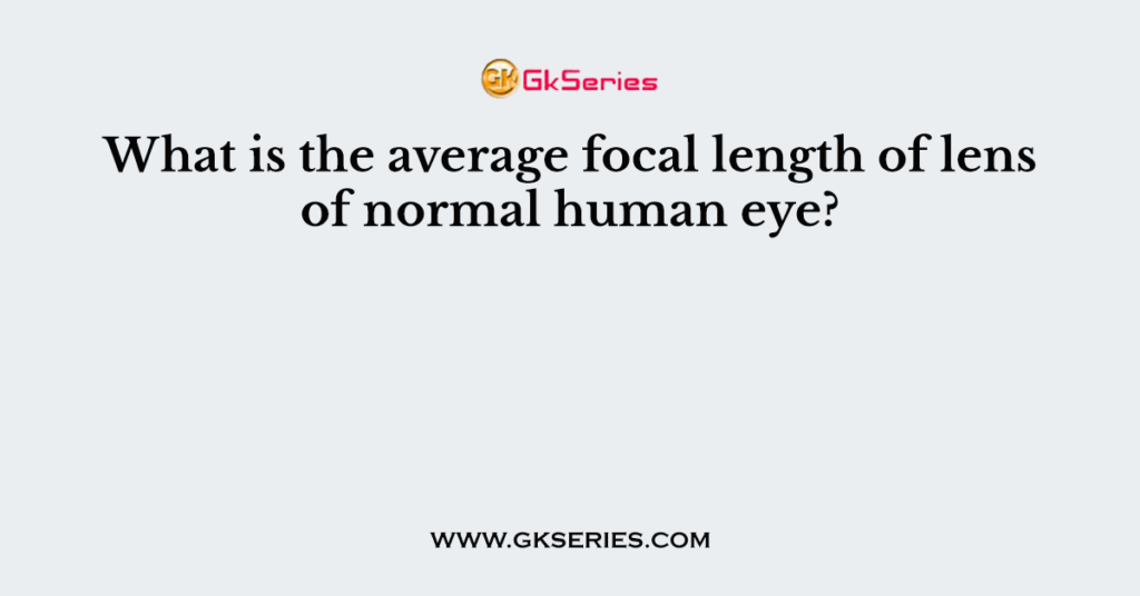 What is the average focal length of lens of normal human eye?