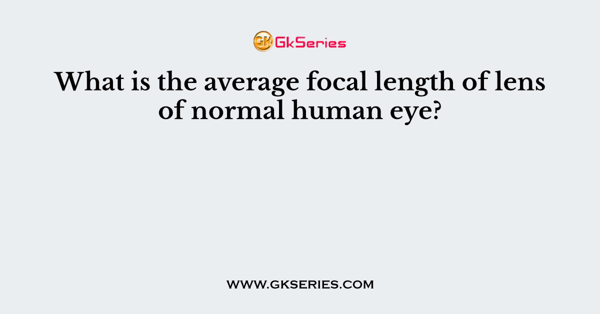 What is the average focal length of lens of normal human eye?