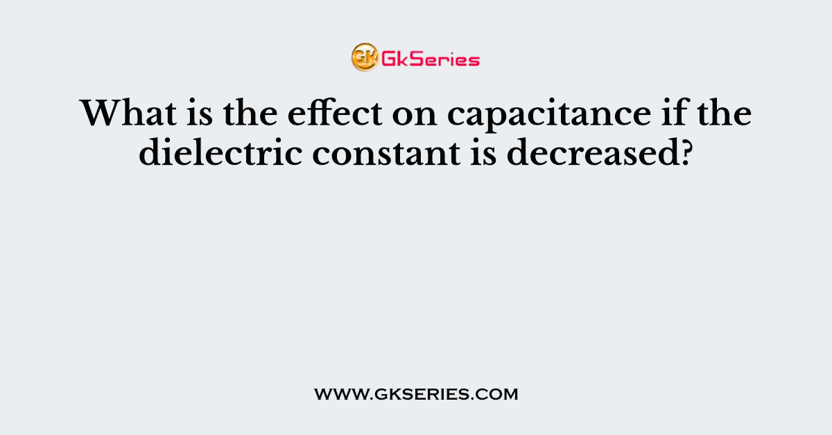 What is the effect on capacitance if the dielectric constant is decreased?