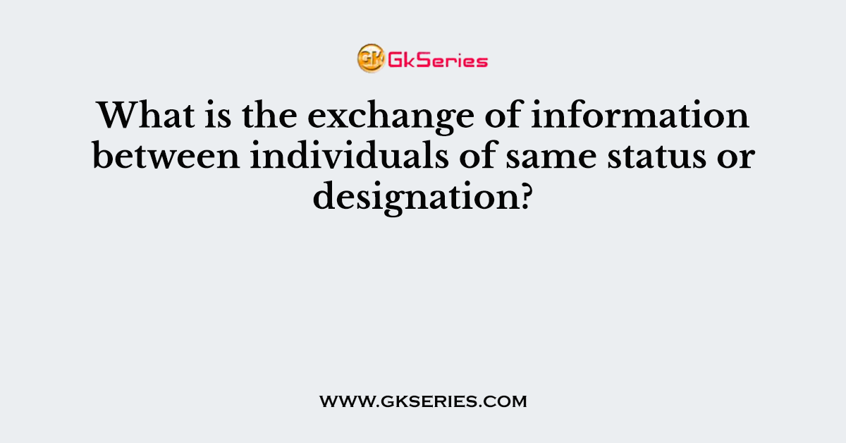 What is the exchange of information between individuals of same status or designation?