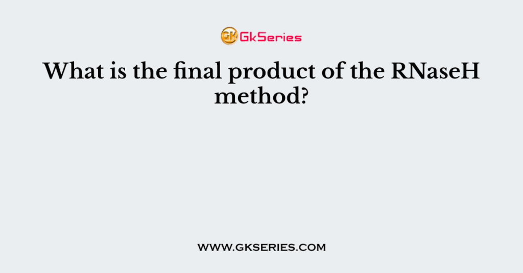 What is the final product of the RNaseH method?