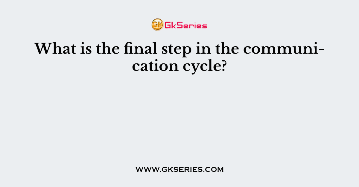 What is the final step in the communication cycle?