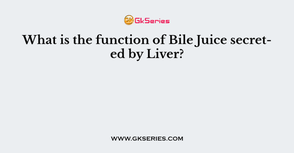 What is the function of Bile Juice secreted by Liver?