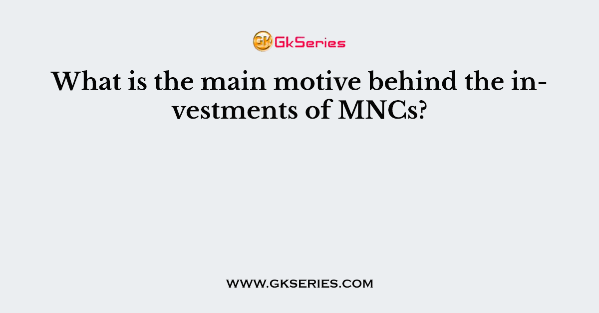 What is the main motive behind the investments of MNCs?
