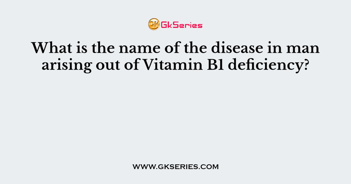 What is the name of the disease in man arising out of Vitamin B1 deficiency?