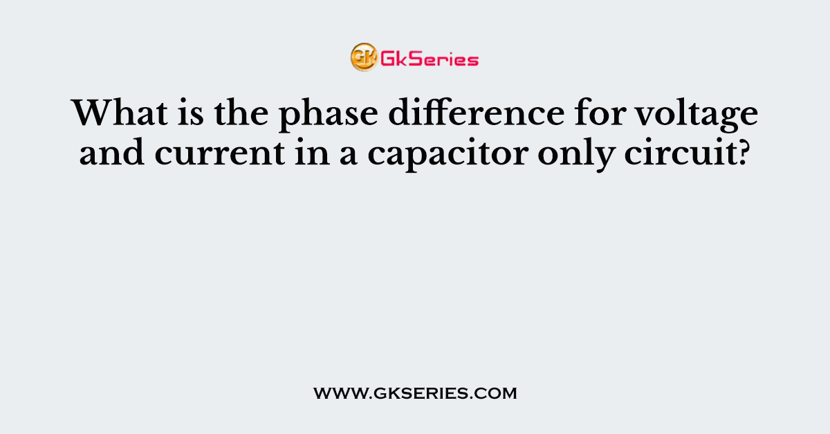 What is the phase difference for voltage and current in a capacitor only circuit?