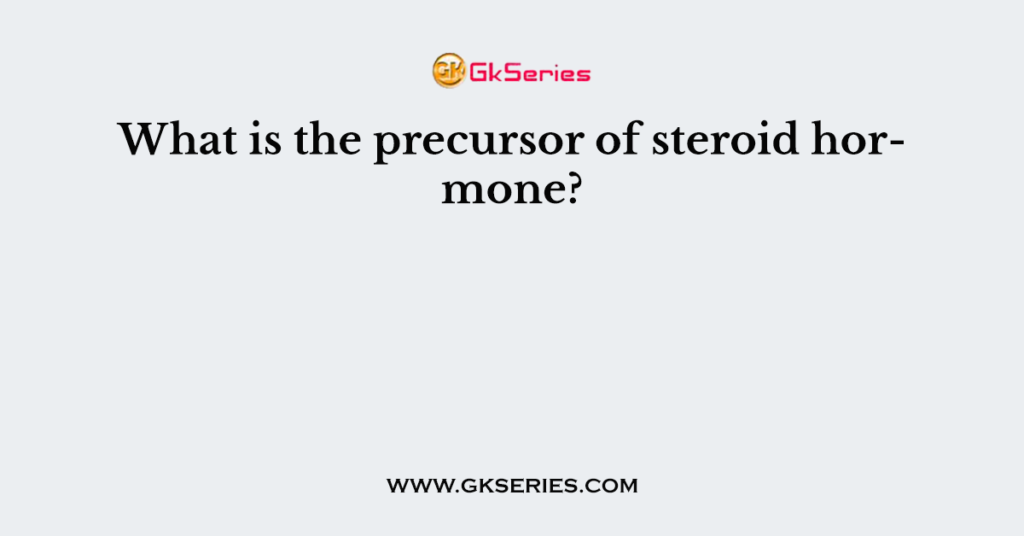 What is the precursor of steroid hormone?