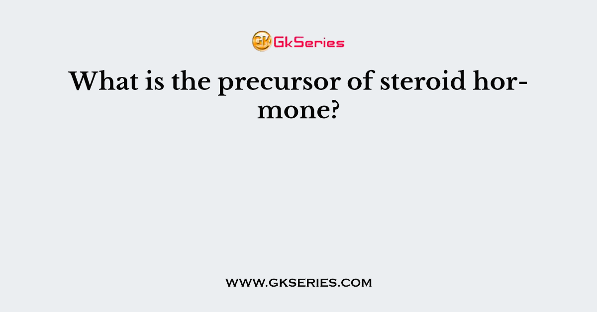 What is the precursor of steroid hormone?