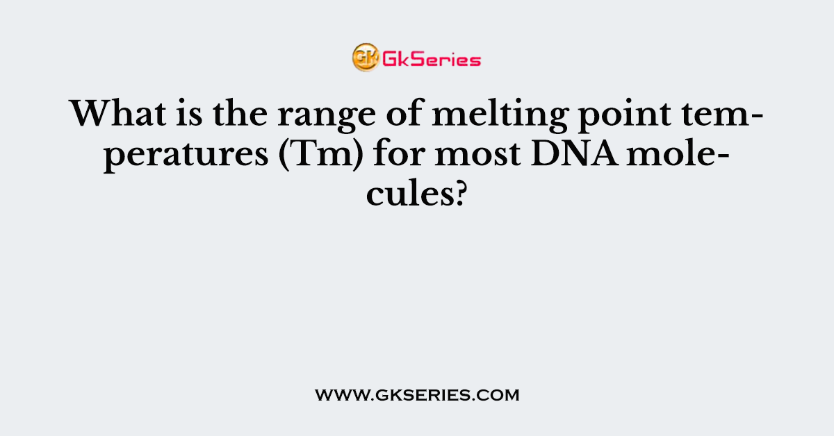 What is the range of melting point temperatures (Tm) for most DNA molecules?