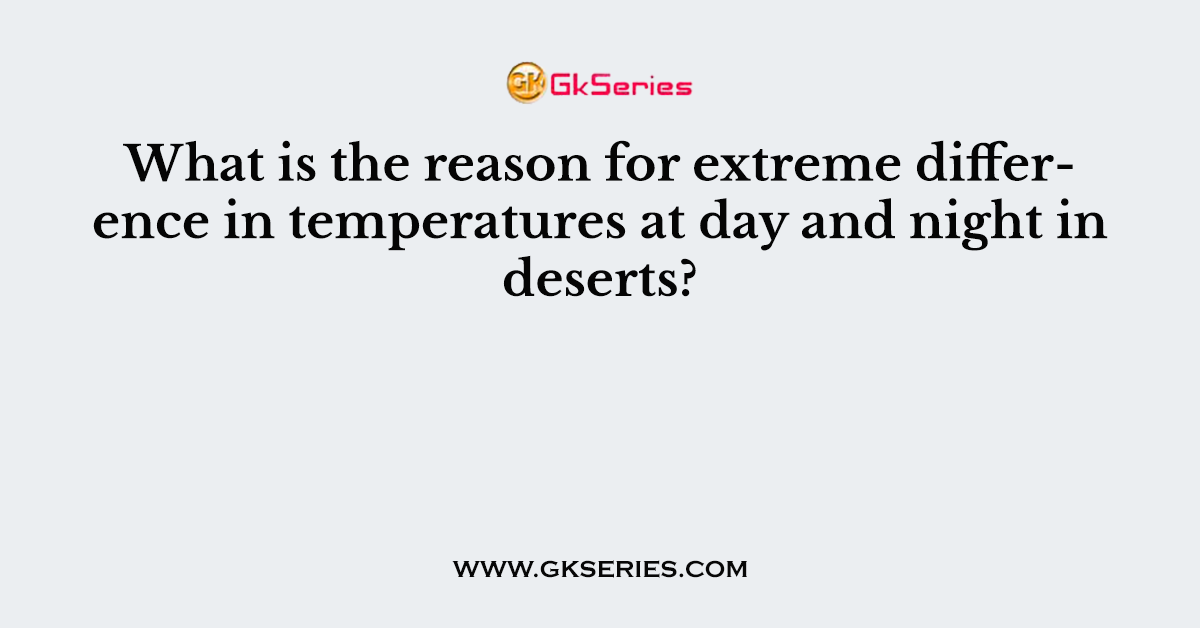 What is the reason for extreme difference in temperatures at day and night in deserts?