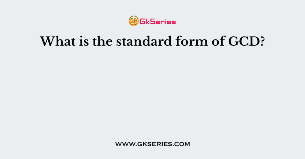 What is the standard form of GCD?