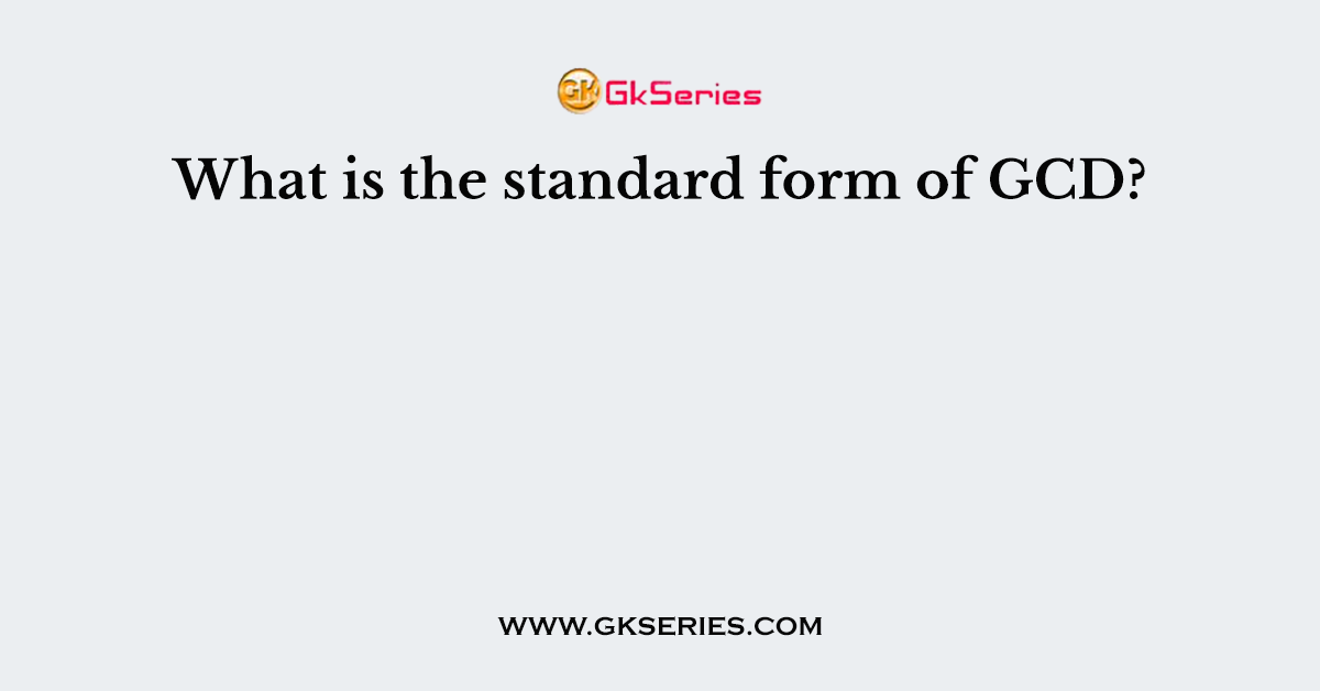What is the standard form of GCD?