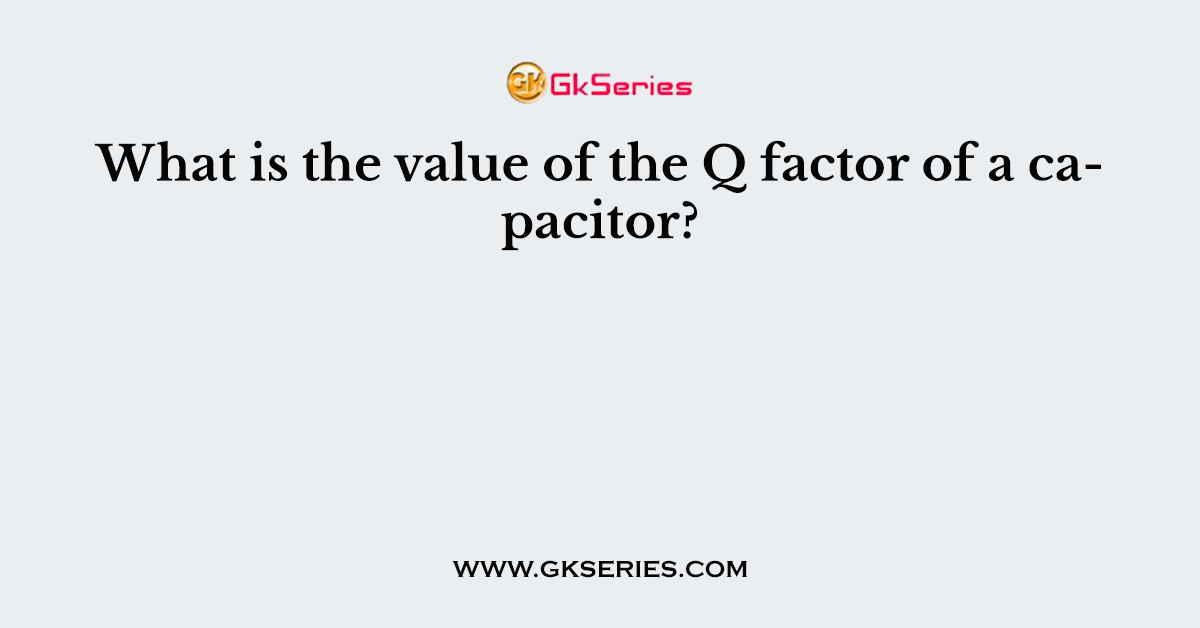 What is the value of the Q factor of a capacitor?