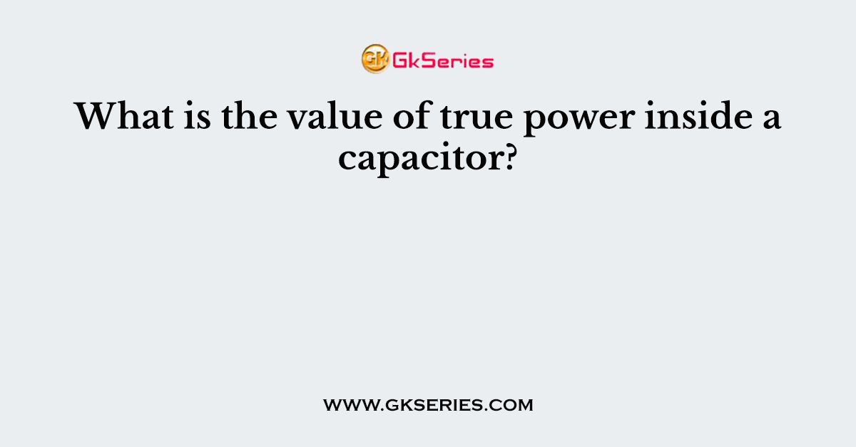 What is the value of true power inside a capacitor?