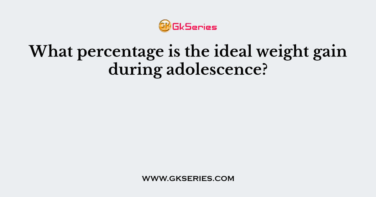What percentage is the ideal weight gain during adolescence?