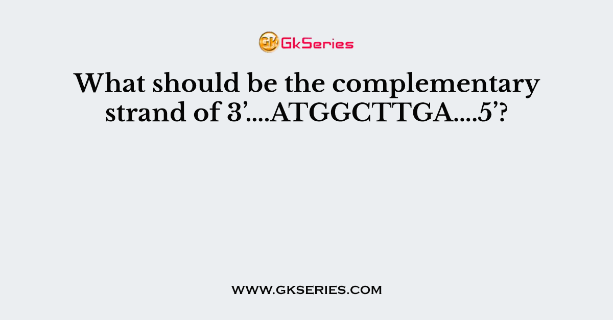 What should be the complementary strand of 3’….ATGGCTTGA….5’?