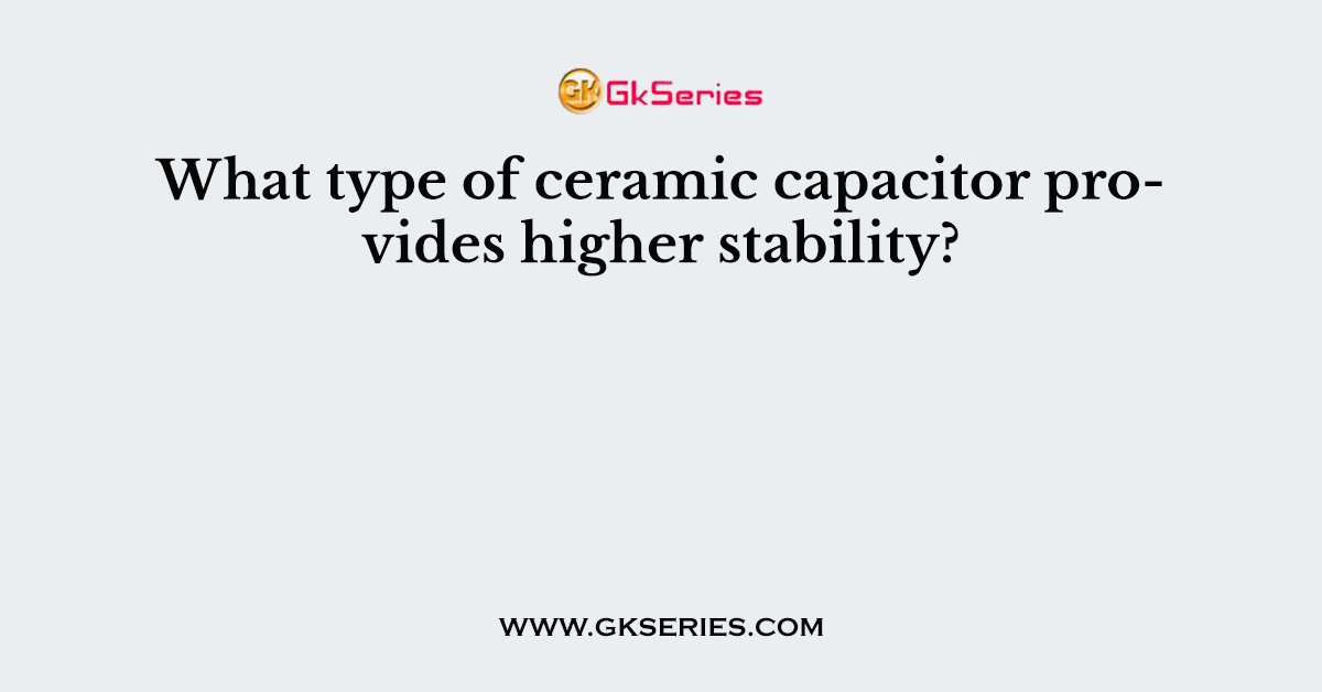 What type of ceramic capacitor provides higher stability?