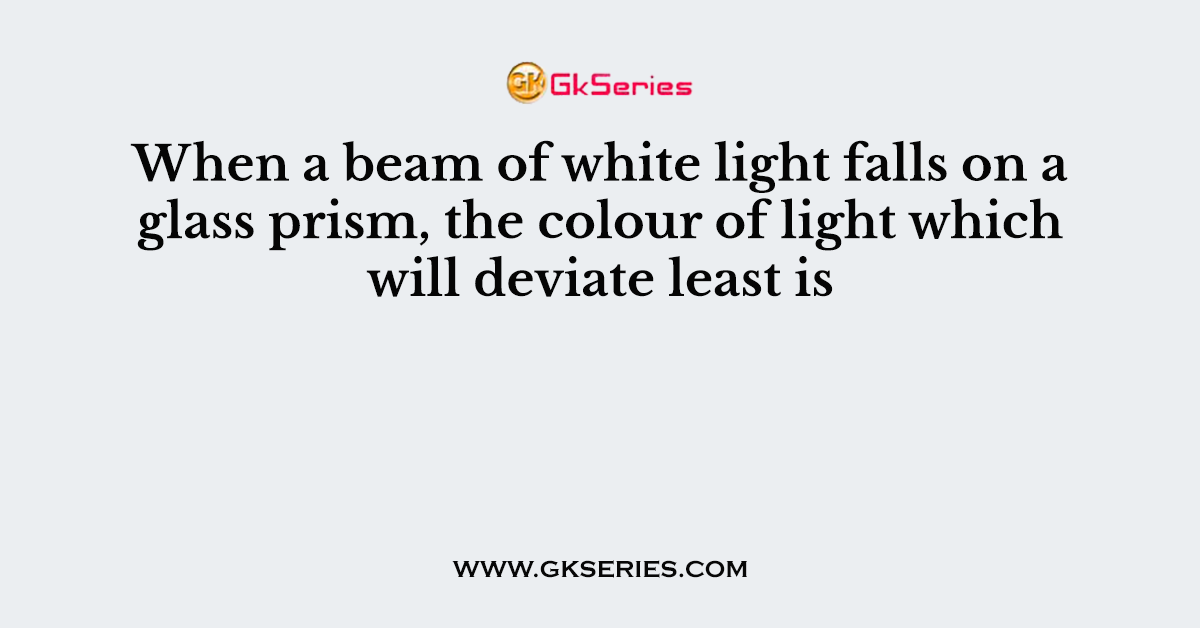 When a beam of white light falls on a glass prism, the colour of light which will deviate least is