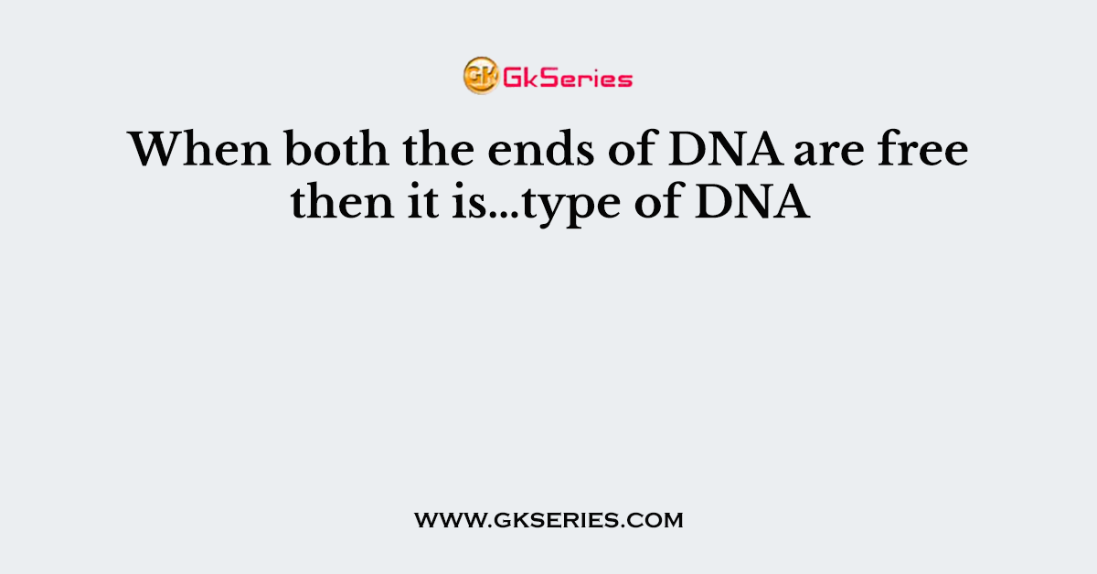 When both the ends of DNA are free then it is…type of DNA