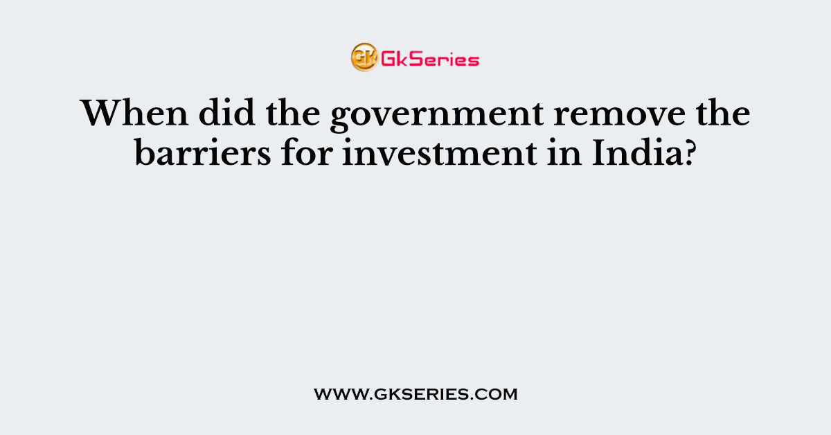 When did the government remove the barriers for investment in India?