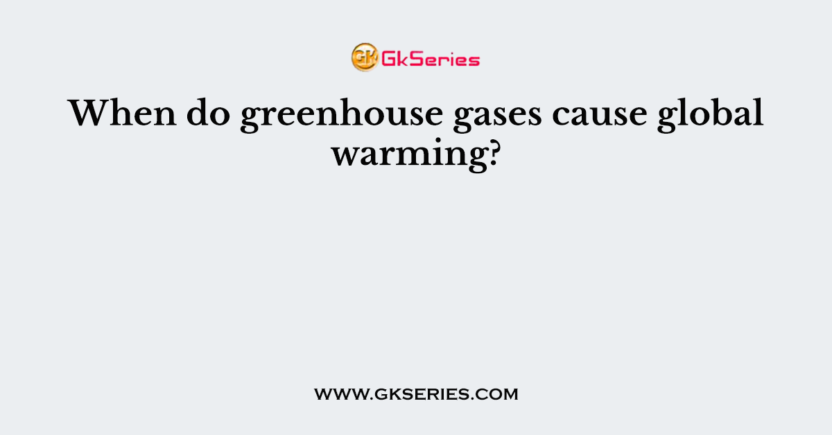When do greenhouse gases cause global warming?