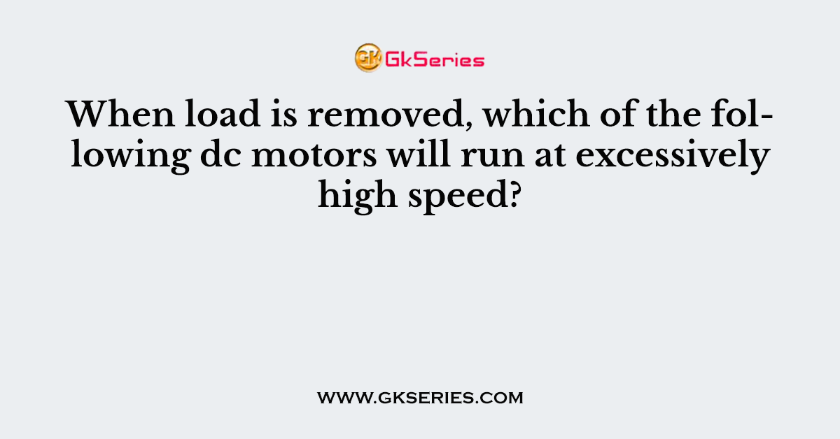 When load is removed, which of the following dc motors will run at excessively high speed?