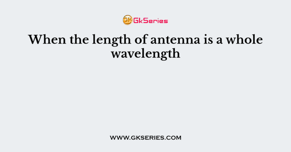 When the length of antenna is a whole wavelength