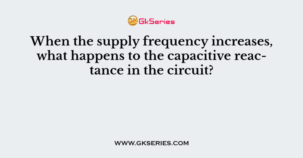 When the supply frequency increases, what happens to the capacitive