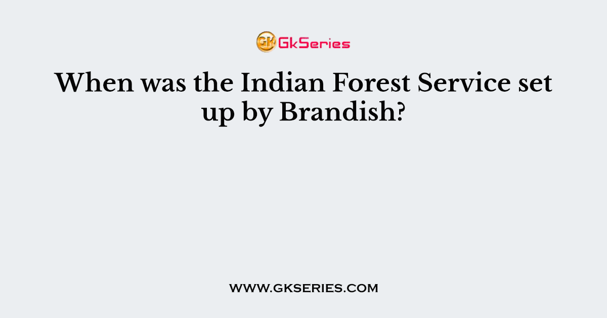 When was the Indian Forest Service set up by Brandish?
