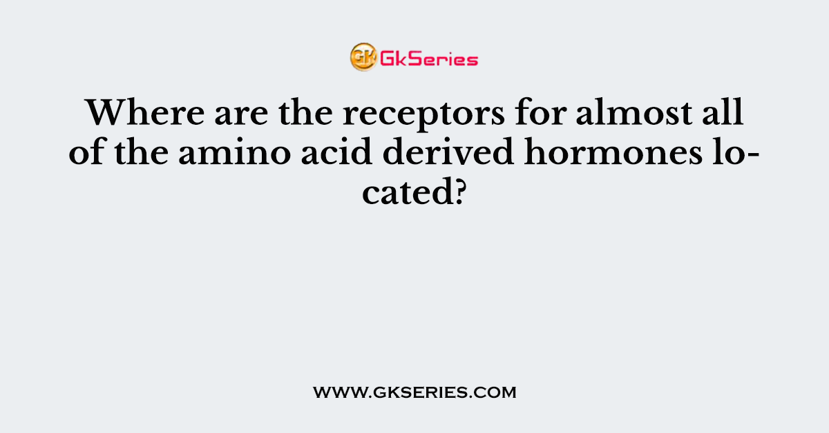 Where are the receptors for almost all of the amino acid derived hormones located?