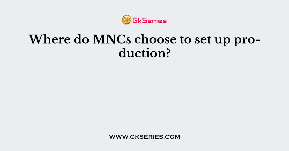 Where do MNCs choose to set up production?