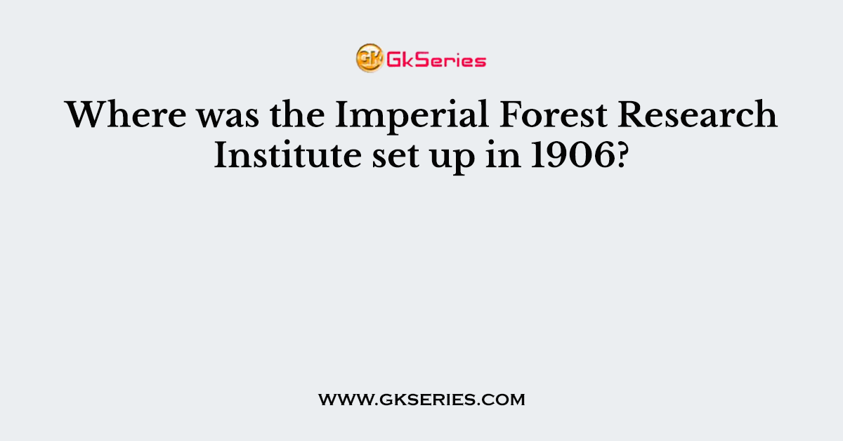 Where was the Imperial Forest Research Institute set up in 1906?
