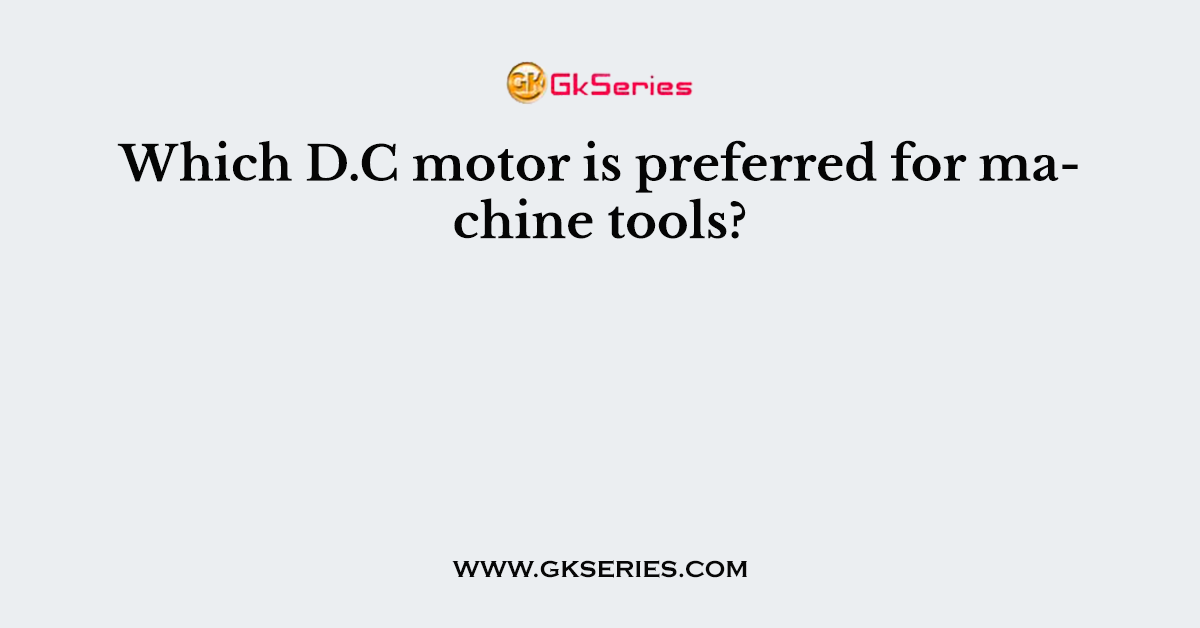 Which D.C motor is preferred for machine tools?