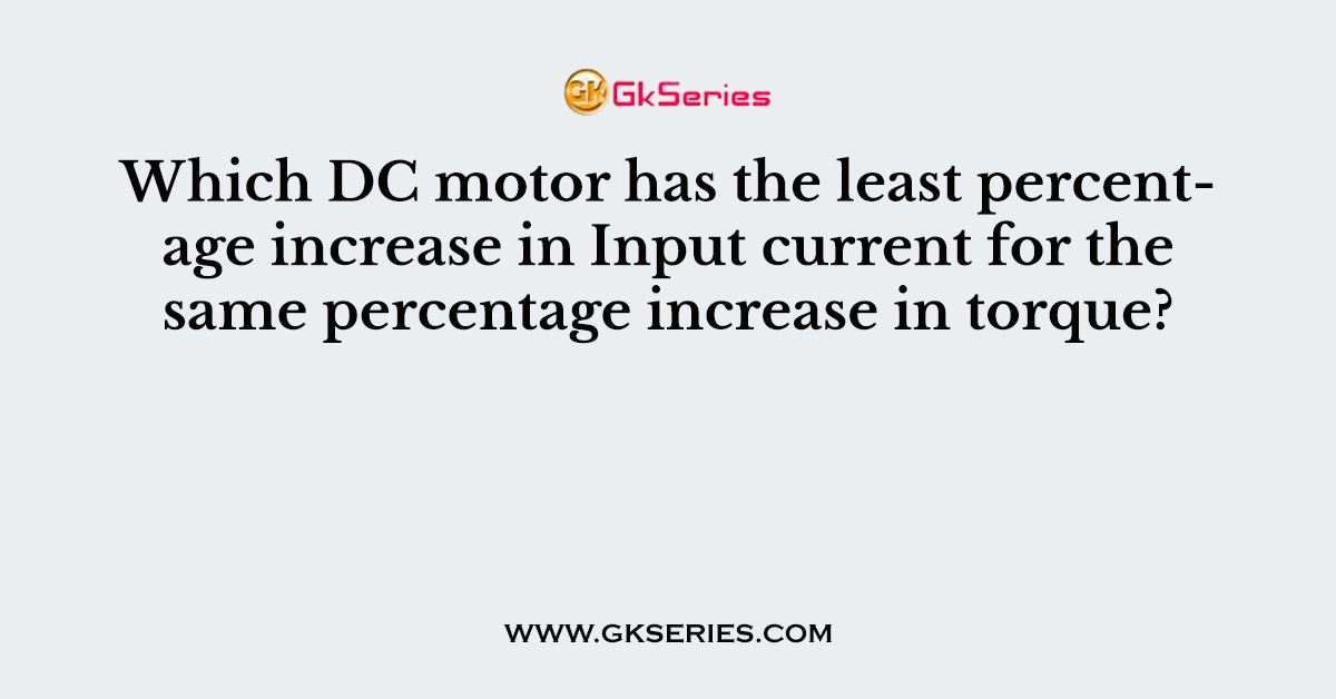 Which DC motor has the least percentage increase in Input current for the same percentage increase in torque?