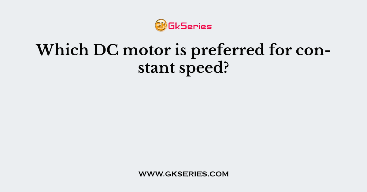 Which DC motor is preferred for constant speed?