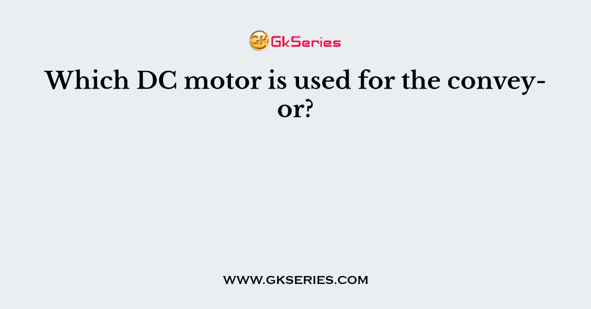 Which DC motor is used for the conveyor?