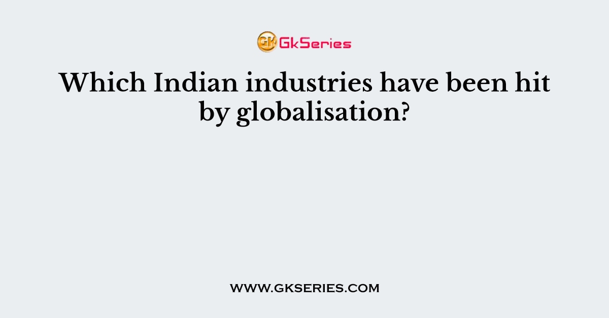 Which Indian industries have been hit by globalisation?