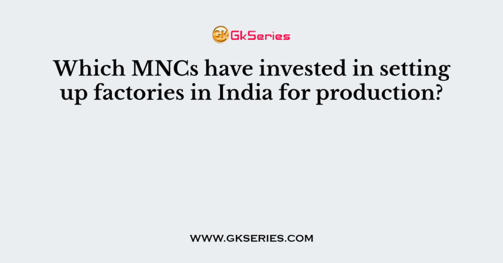 Which MNCs have invested in setting up factories in India for production?