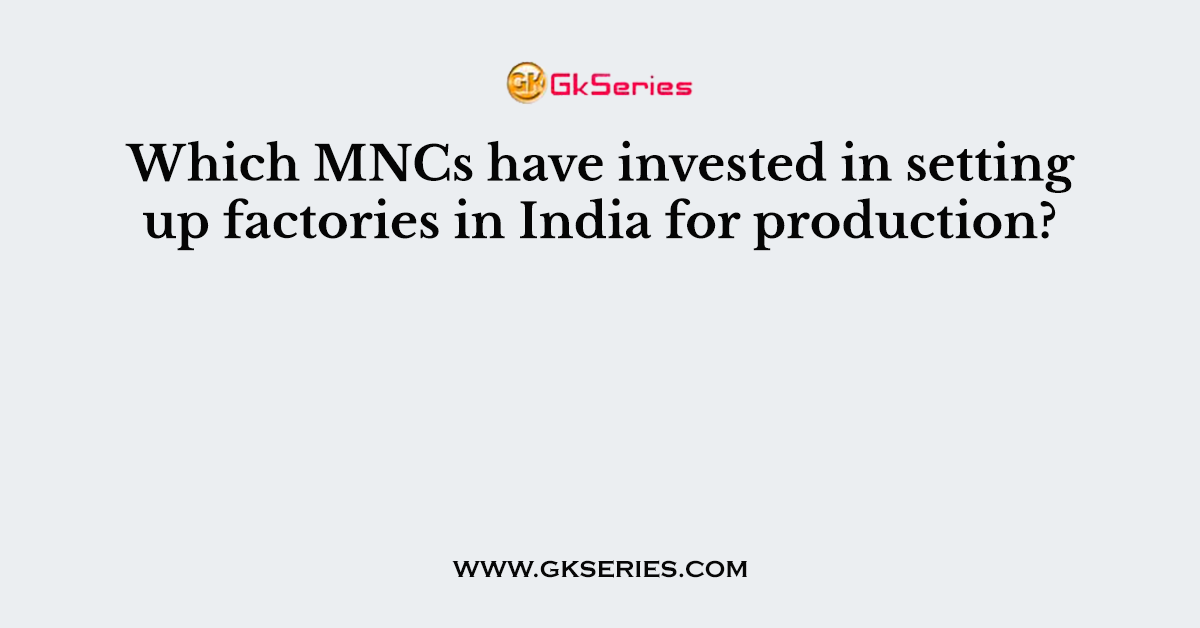 Which MNCs have invested in setting up factories in India for production?