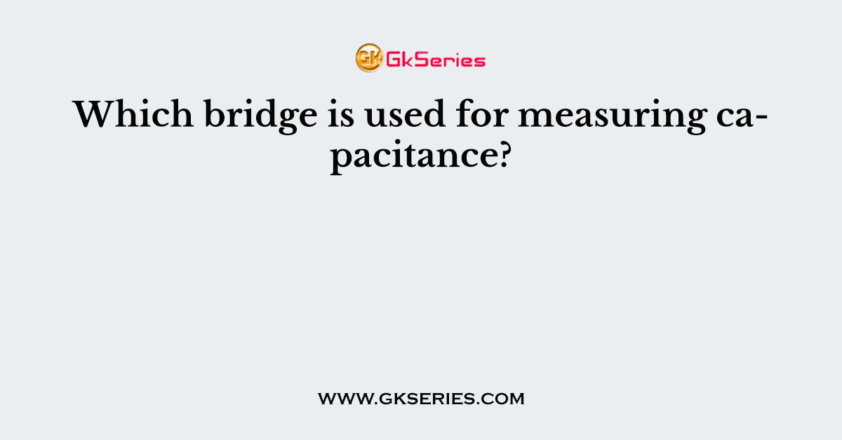 Which bridge is used for measuring capacitance?