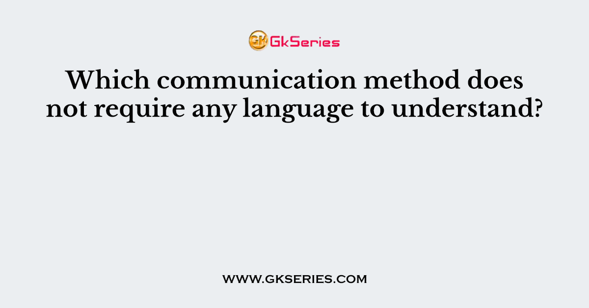 Which communication method does not require any language to understand?