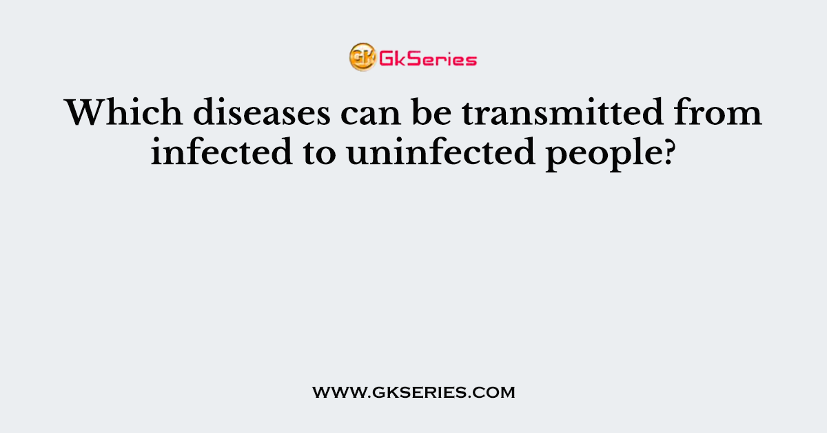 Which diseases can be transmitted from infected to uninfected people?
