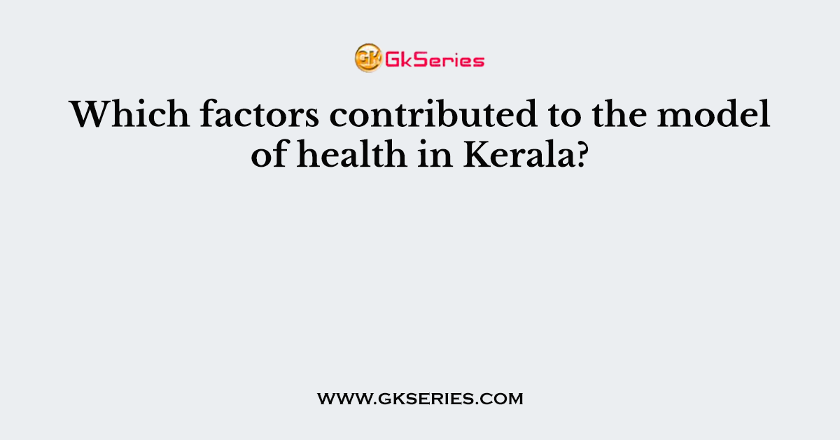 Which factors contributed to the model of health in Kerala?