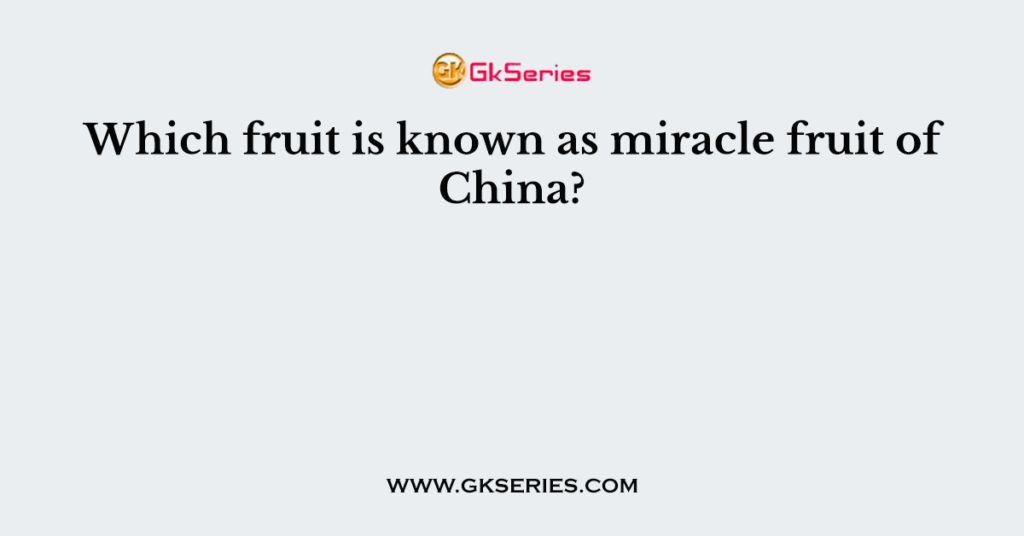 Which fruit is known as miracle fruit of China?