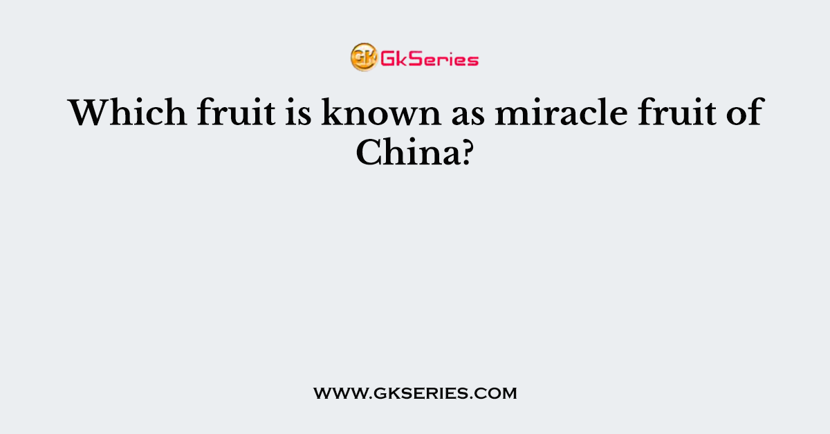 Which fruit is known as miracle fruit of China?