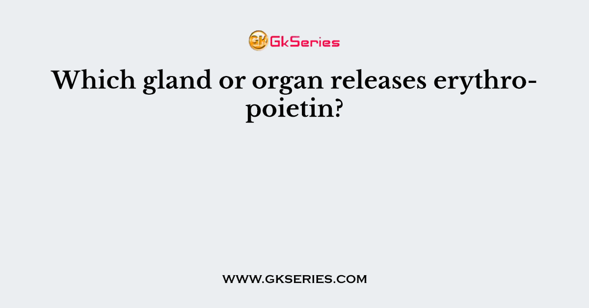 Which gland or organ releases erythropoietin?