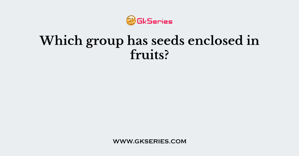 Which group has seeds enclosed in fruits?