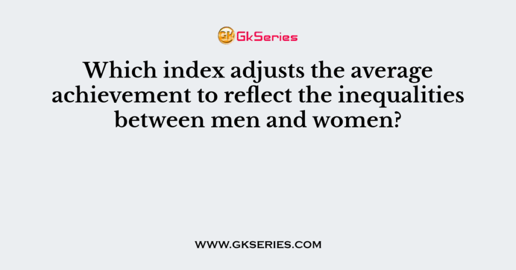 Which index adjusts the average achievement to reflect the inequalities between men and women?