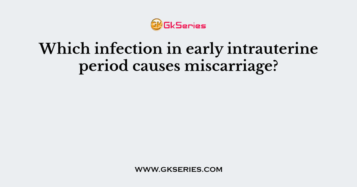 Which infection in early intrauterine period causes miscarriage?